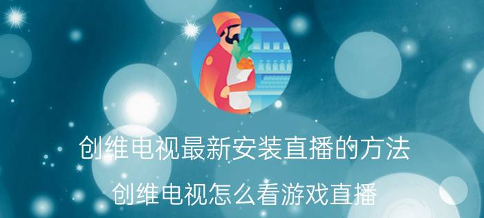 创维电视最新安装直播的方法 创维电视怎么看游戏直播？